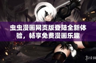 虫虫漫画网页版登陆全新体验，畅享免费漫画乐趣