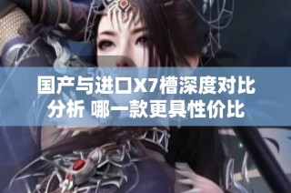 国产与进口X7槽深度对比分析 哪一款更具性价比