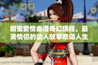 甜蜜爱情曲谱奇幻旅程，最美情侣的动人故事欢唱人生