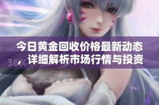 今日黄金回收价格最新动态，详细解析市场行情与投资趋势
