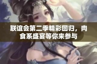 联谊会第二季精彩回归，肉食系盛宴等你来参与
