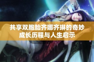 共享双胞胎齐娜齐琳的奇妙成长历程与人生启示