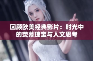 回顾欧美经典影片：时光中的荧幕瑰宝与人文思考