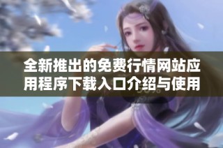全新推出的免费行情网站应用程序下载入口介绍与使用指南