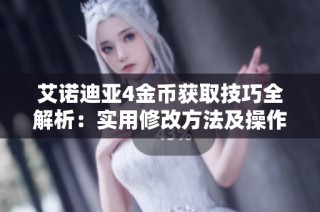 艾诺迪亚4金币获取技巧全解析：实用修改方法及操作指南分享