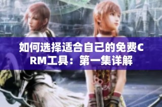 如何选择适合自己的免费CRM工具：第一集详解
