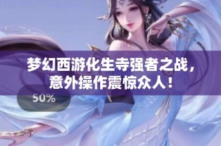 梦幻西游化生寺强者之战，意外操作震惊众人！
