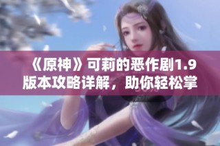 《原神》可莉的恶作剧1.9版本攻略详解，助你轻松掌握游戏技巧与攻略诀窍