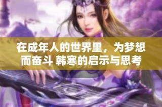 在成年人的世界里，为梦想而奋斗 韩寒的启示与思考
