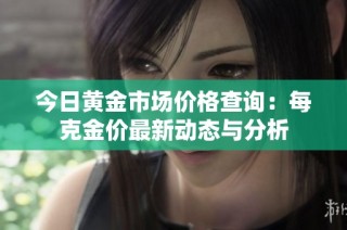 今日黄金市场价格查询：每克金价最新动态与分析