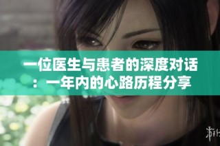 一位医生与患者的深度对话：一年内的心路历程分享