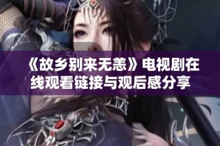 《故乡别来无恙》电视剧在线观看链接与观后感分享