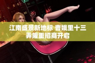 江南盛景新地标 曹娥里十三弄隆重招商开启