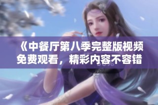 《中餐厅第八季完整版视频免费观看，精彩内容不容错过》