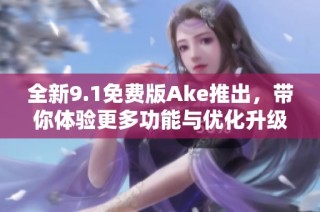 全新9.1免费版Ake推出，带你体验更多功能与优化升级