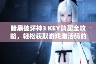 暗黑破坏神3 KEY购买全攻略，轻松获取游戏激活码的方法解析