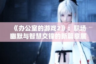 《办公室的游戏2》：职场幽默与智慧交锋的新篇章展开