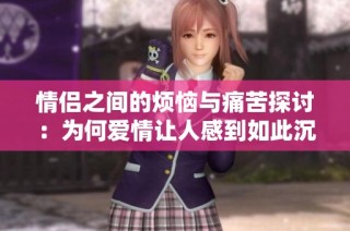 情侣之间的烦恼与痛苦探讨：为何爱情让人感到如此沉重