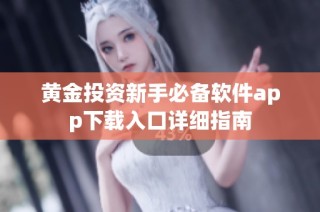 黄金投资新手必备软件app下载入口详细指南