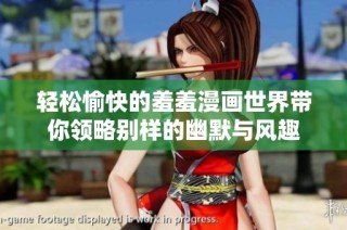 轻松愉快的羞羞漫画世界带你领略别样的幽默与风趣
