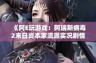 《阿E玩游戏：阿瑞斯病毒2末日资本家流派实况剧情全攻略》