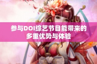 参与DOI综艺节目能带来的多重优势与体验