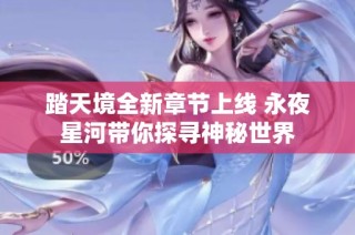 踏天境全新章节上线 永夜星河带你探寻神秘世界