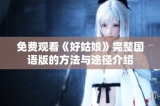 免费观看《好姑娘》完整国语版的方法与途径介绍