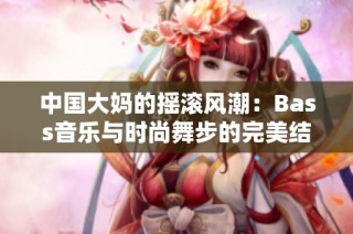 中国大妈的摇滚风潮：Bass音乐与时尚舞步的完美结合