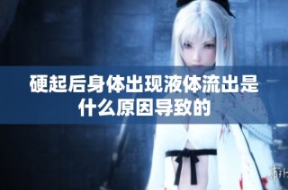 硬起后身体出现液体流出是什么原因导致的