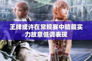王牌或许在常规赛中暗藏实力故意低调表现