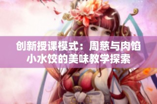 创新授课模式：周慈与肉馅小水饺的美味教学探索