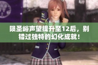 陨圣峪声望提升至12后，别错过独特的幻化成就！