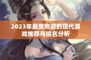 2023年最受欢迎的现代游戏推荐与排名分析
