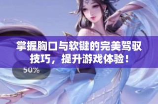 掌握胸口与软键的完美驾驭技巧，提升游戏体验！
