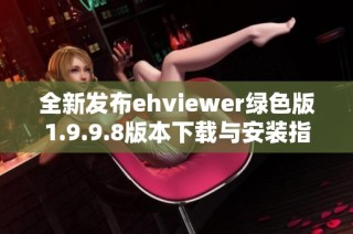 全新发布ehviewer绿色版1.9.9.8版本下载与安装指南分享