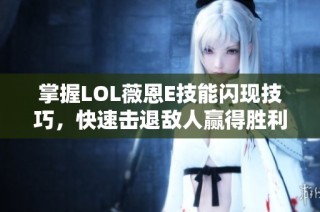 掌握LOL薇恩E技能闪现技巧，快速击退敌人赢得胜利！