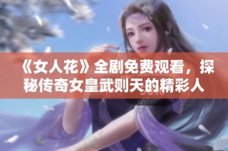 《女人花》全剧免费观看，探秘传奇女皇武则天的精彩人生