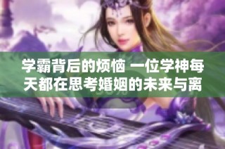 学霸背后的烦恼 一位学神每天都在思考婚姻的未来与离婚的可能性