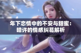 年下恋情中的不安与甜蜜：暗许的情感纠葛解析