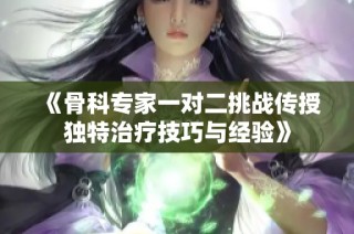 《骨科专家一对二挑战传授独特治疗技巧与经验》