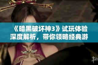 《暗黑破坏神3》试玩体验深度解析，带你领略经典游戏魅力