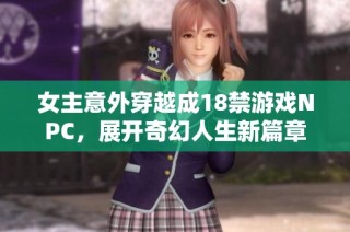女主意外穿越成18禁游戏NPC，展开奇幻人生新篇章