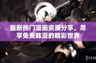 最新热门漫画资源分享，尽享免费韩漫的精彩世界