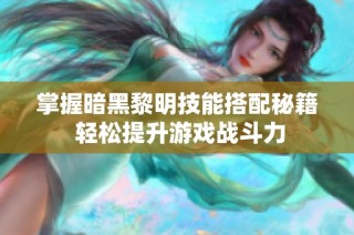 掌握暗黑黎明技能搭配秘籍 轻松提升游戏战斗力