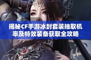 揭秘CF手游冰封套装抽取机率及特效装备获取全攻略