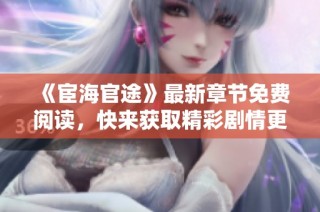 《宦海官途》最新章节免费阅读，快来获取精彩剧情更新！