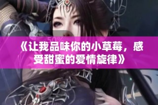 《让我品味你的小草莓，感受甜蜜的爱情旋律》