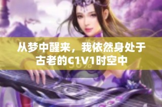 从梦中醒来，我依然身处于古老的C1V1时空中