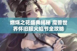 燃烧之花盛典揭秘 魔兽世界怀旧服火焰节全攻略